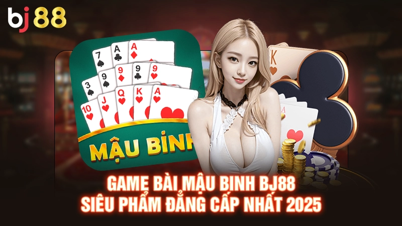 Game Bài Mậu Binh Bj88 - Siêu Phẩm Đẳng Cấp Nhất 2025
