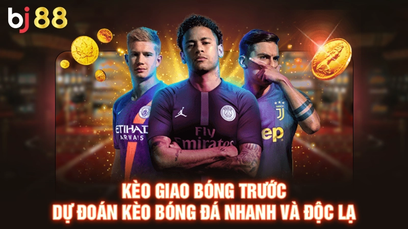 Kèo Giao Bóng Trước - Dự Đoán Kèo Bóng Đá Nhanh Cùng BJ88